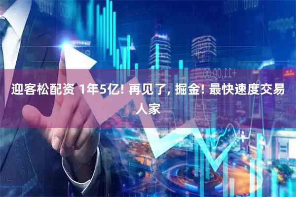 迎客松配资 1年5亿! 再见了, 掘金! 最快速度交易人家